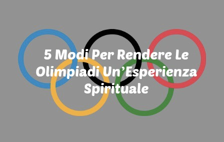 5 Modi Per Rendere Le Olimpiadi Un’Esperienza Spirituale